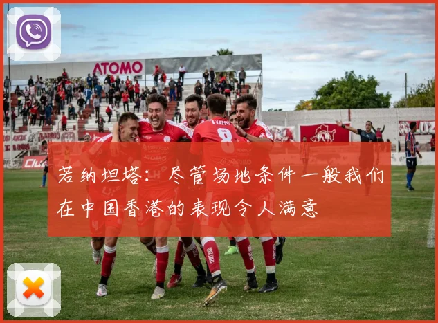 若纳坦塔：尽管场地条件一般我们在中国香港的表现令人满意