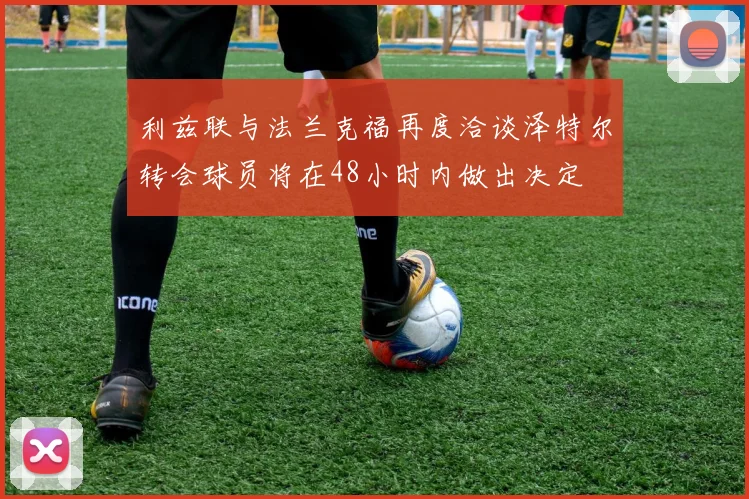 利兹联与法兰克福再度洽谈泽特尔转会球员将在48小时内做出决定